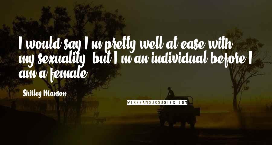 Shirley Manson Quotes: I would say I'm pretty well at ease with my sexuality, but I'm an individual before I am a female.