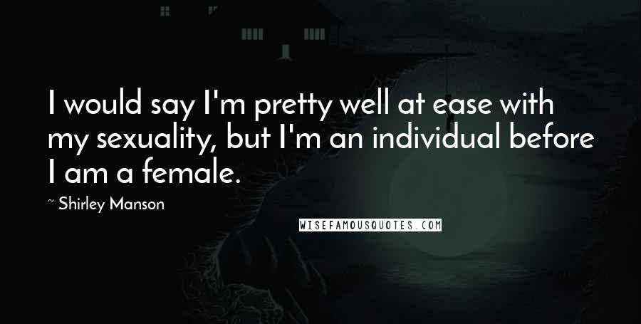 Shirley Manson Quotes: I would say I'm pretty well at ease with my sexuality, but I'm an individual before I am a female.