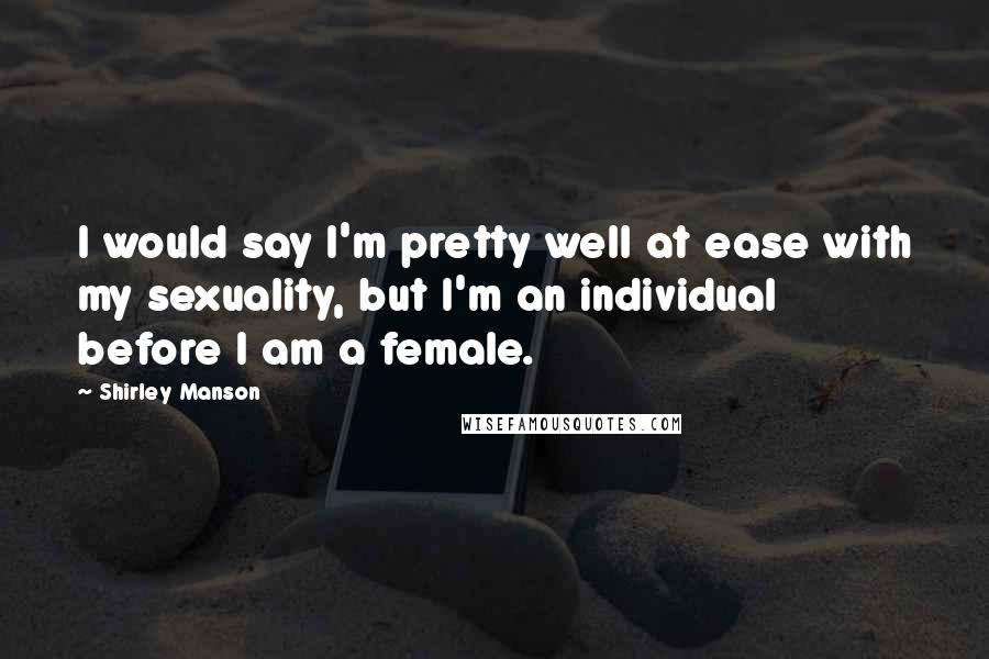 Shirley Manson Quotes: I would say I'm pretty well at ease with my sexuality, but I'm an individual before I am a female.