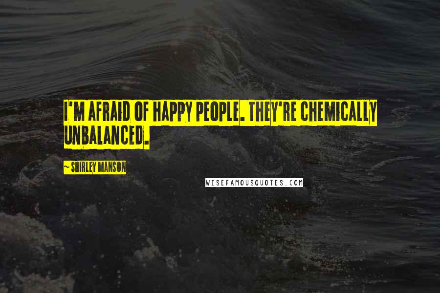 Shirley Manson Quotes: I'm afraid of happy people. They're chemically unbalanced.