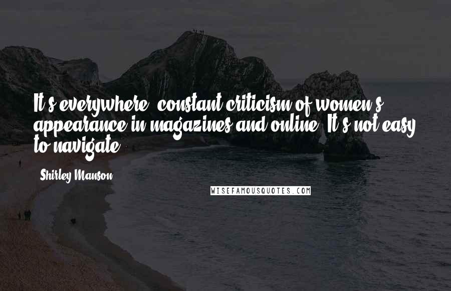 Shirley Manson Quotes: It's everywhere, constant criticism of women's appearance in magazines and online. It's not easy to navigate.