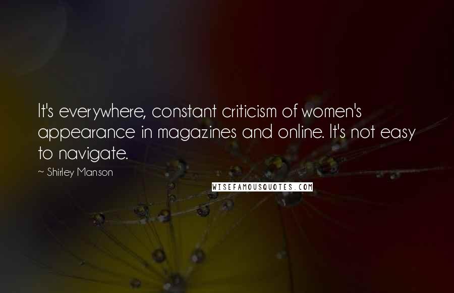 Shirley Manson Quotes: It's everywhere, constant criticism of women's appearance in magazines and online. It's not easy to navigate.