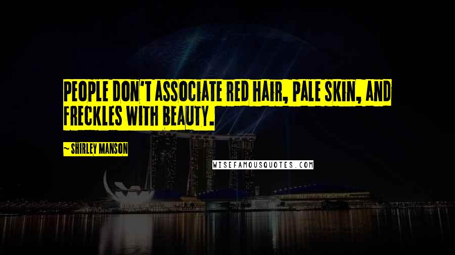 Shirley Manson Quotes: People don't associate red hair, pale skin, and freckles with beauty.