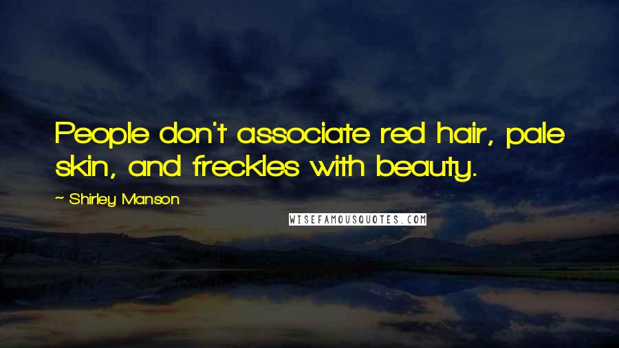 Shirley Manson Quotes: People don't associate red hair, pale skin, and freckles with beauty.