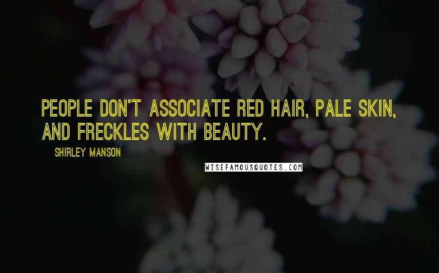 Shirley Manson Quotes: People don't associate red hair, pale skin, and freckles with beauty.