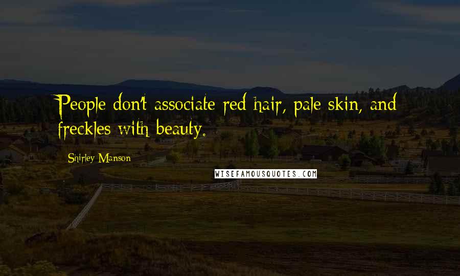 Shirley Manson Quotes: People don't associate red hair, pale skin, and freckles with beauty.