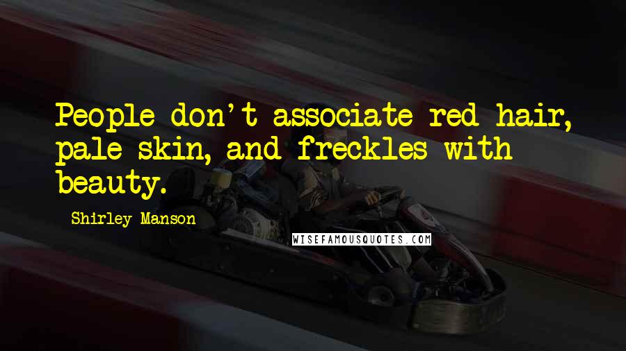 Shirley Manson Quotes: People don't associate red hair, pale skin, and freckles with beauty.