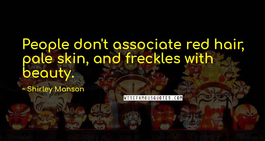 Shirley Manson Quotes: People don't associate red hair, pale skin, and freckles with beauty.