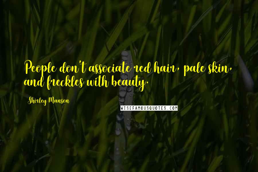 Shirley Manson Quotes: People don't associate red hair, pale skin, and freckles with beauty.