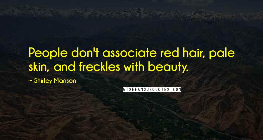 Shirley Manson Quotes: People don't associate red hair, pale skin, and freckles with beauty.