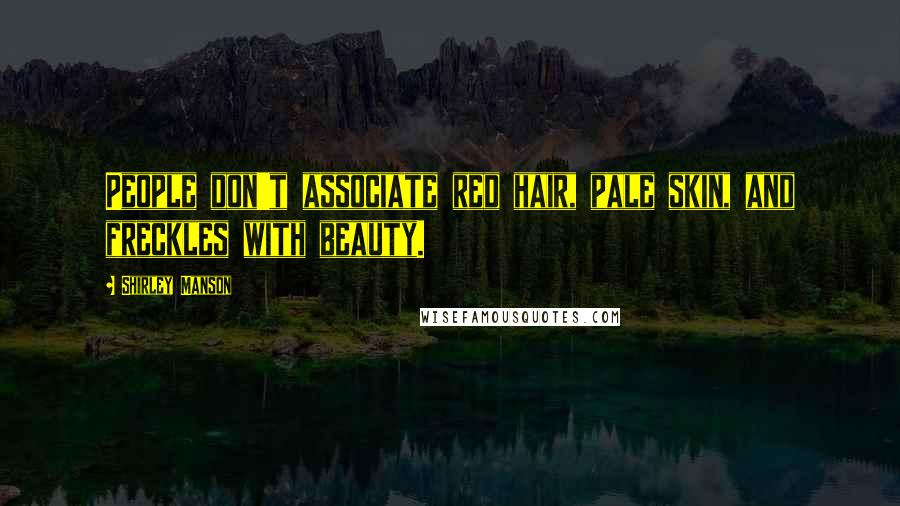 Shirley Manson Quotes: People don't associate red hair, pale skin, and freckles with beauty.