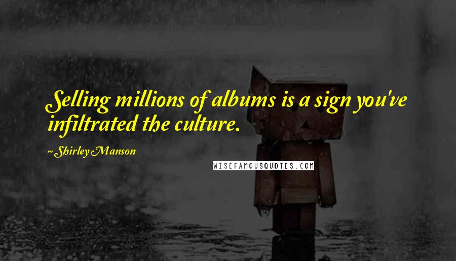 Shirley Manson Quotes: Selling millions of albums is a sign you've infiltrated the culture.