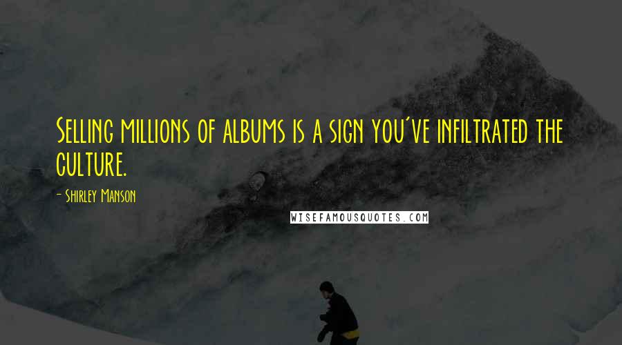Shirley Manson Quotes: Selling millions of albums is a sign you've infiltrated the culture.