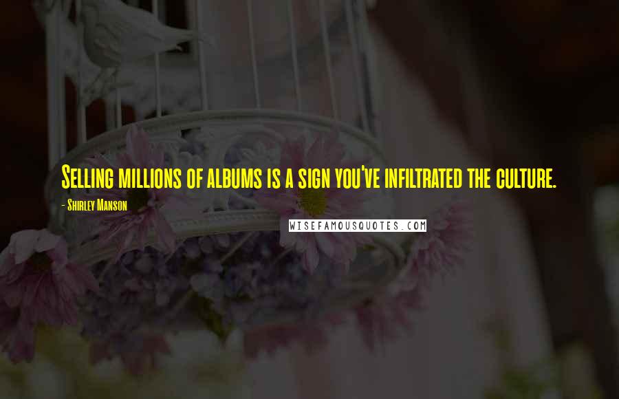 Shirley Manson Quotes: Selling millions of albums is a sign you've infiltrated the culture.