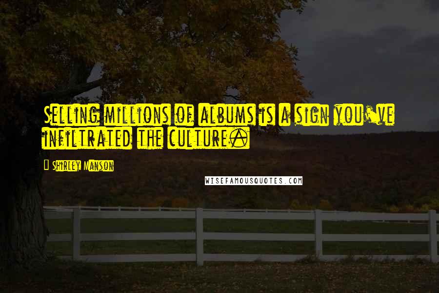Shirley Manson Quotes: Selling millions of albums is a sign you've infiltrated the culture.