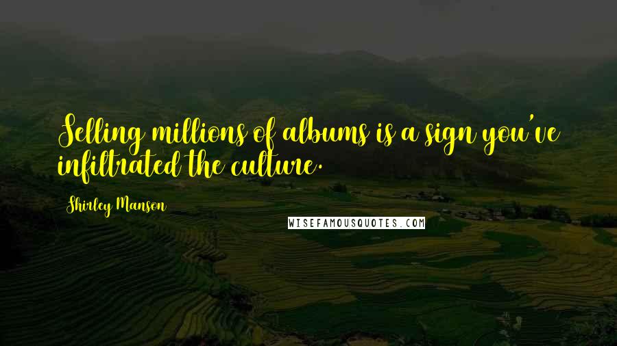 Shirley Manson Quotes: Selling millions of albums is a sign you've infiltrated the culture.