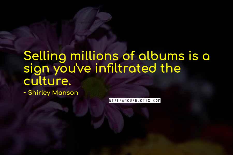 Shirley Manson Quotes: Selling millions of albums is a sign you've infiltrated the culture.