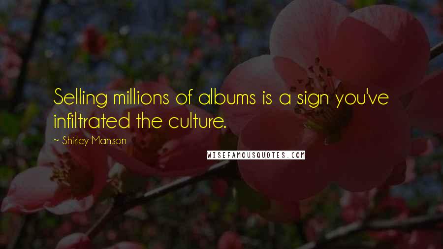 Shirley Manson Quotes: Selling millions of albums is a sign you've infiltrated the culture.