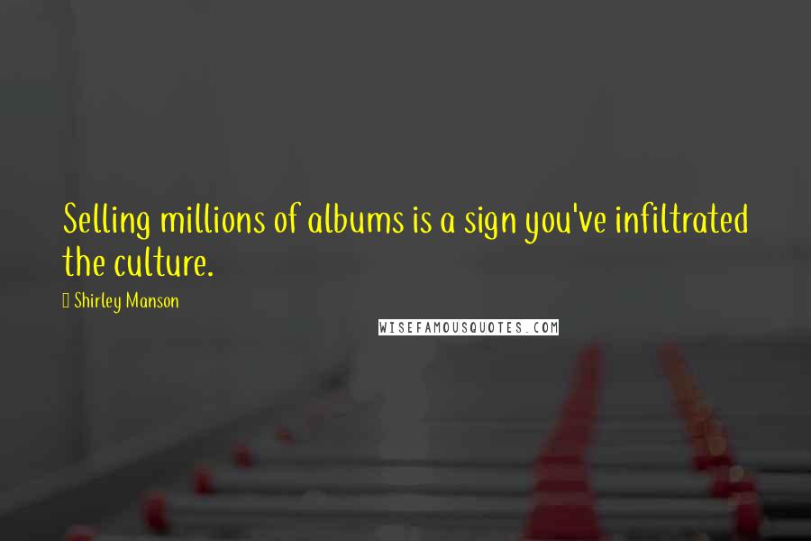 Shirley Manson Quotes: Selling millions of albums is a sign you've infiltrated the culture.