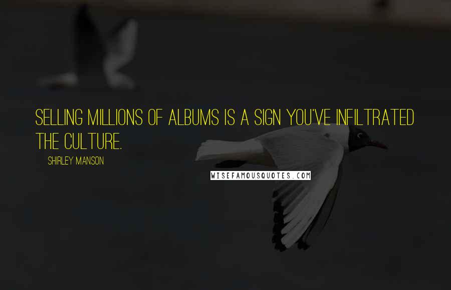 Shirley Manson Quotes: Selling millions of albums is a sign you've infiltrated the culture.