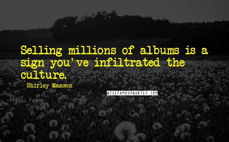 Shirley Manson Quotes: Selling millions of albums is a sign you've infiltrated the culture.