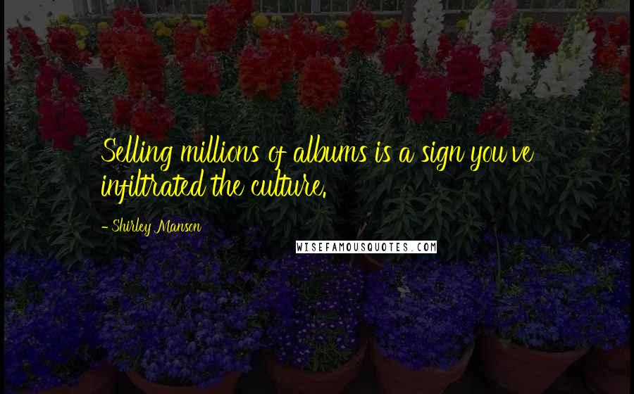 Shirley Manson Quotes: Selling millions of albums is a sign you've infiltrated the culture.