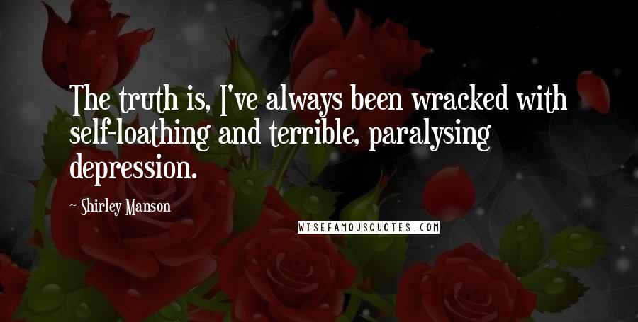 Shirley Manson Quotes: The truth is, I've always been wracked with self-loathing and terrible, paralysing depression.