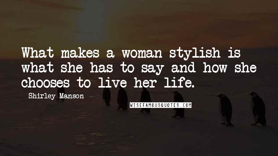 Shirley Manson Quotes: What makes a woman stylish is what she has to say and how she chooses to live her life.