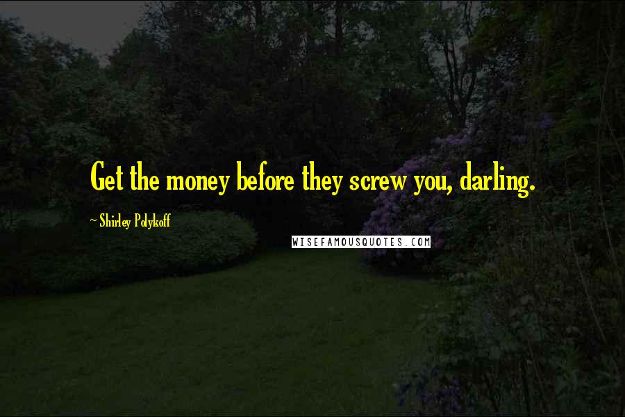 Shirley Polykoff Quotes: Get the money before they screw you, darling.