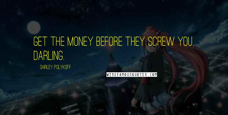 Shirley Polykoff Quotes: Get the money before they screw you, darling.