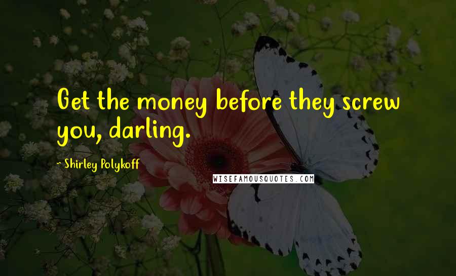 Shirley Polykoff Quotes: Get the money before they screw you, darling.