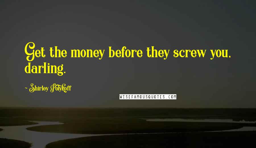 Shirley Polykoff Quotes: Get the money before they screw you, darling.
