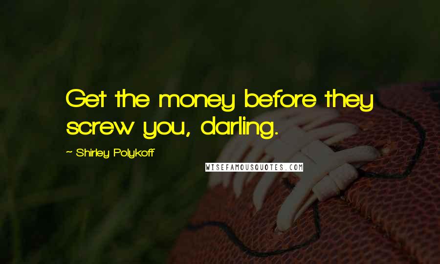 Shirley Polykoff Quotes: Get the money before they screw you, darling.