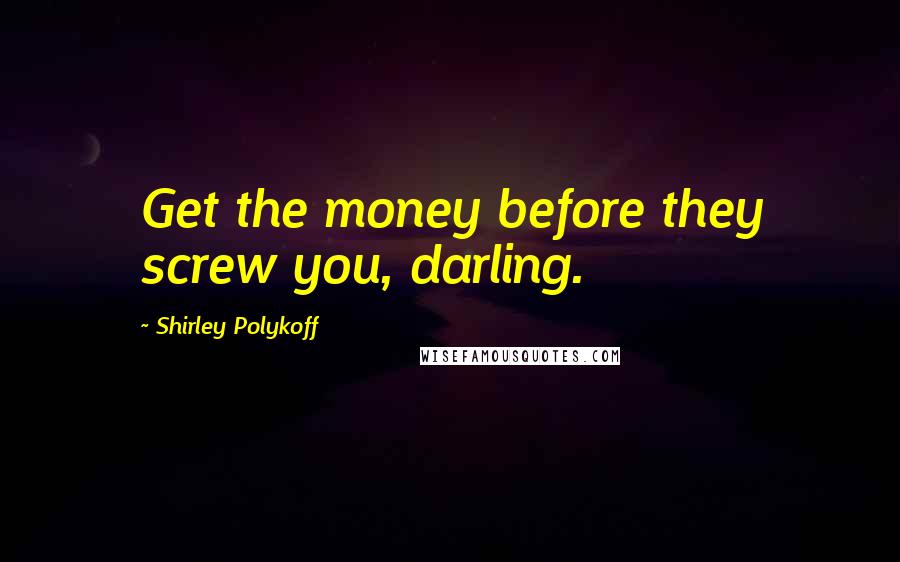 Shirley Polykoff Quotes: Get the money before they screw you, darling.