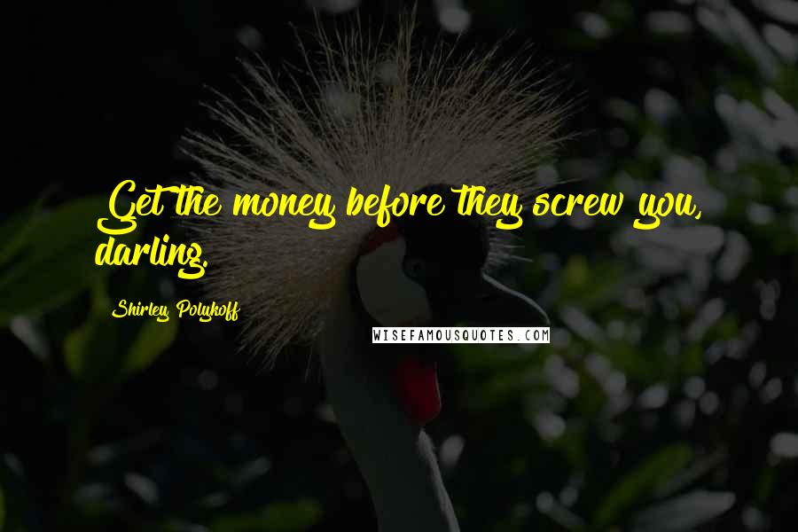 Shirley Polykoff Quotes: Get the money before they screw you, darling.