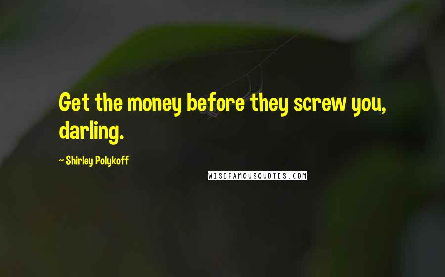 Shirley Polykoff Quotes: Get the money before they screw you, darling.