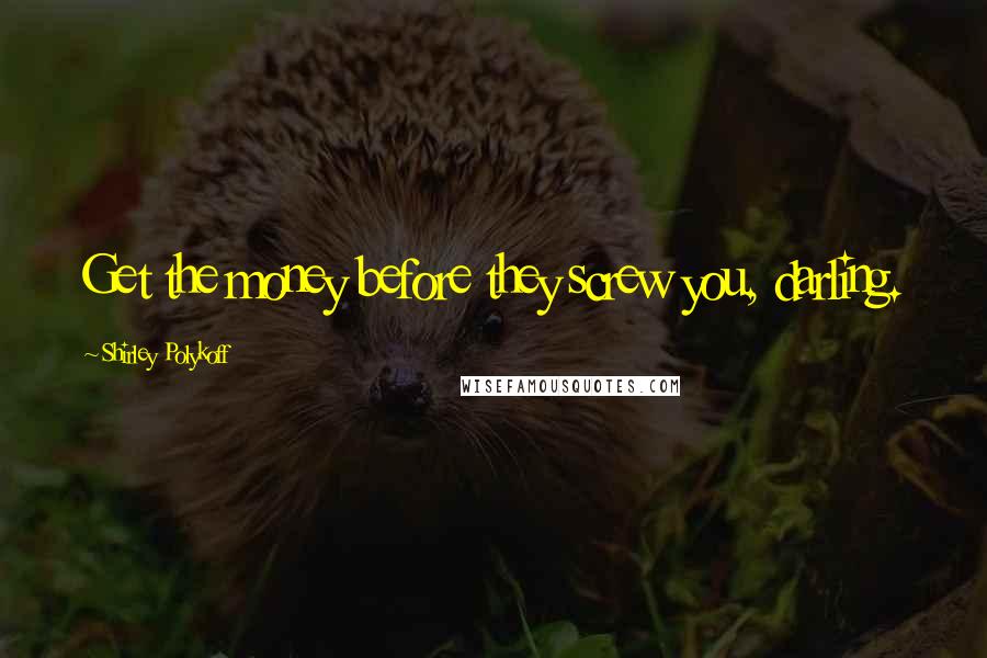Shirley Polykoff Quotes: Get the money before they screw you, darling.