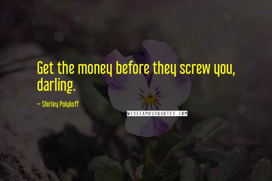 Shirley Polykoff Quotes: Get the money before they screw you, darling.