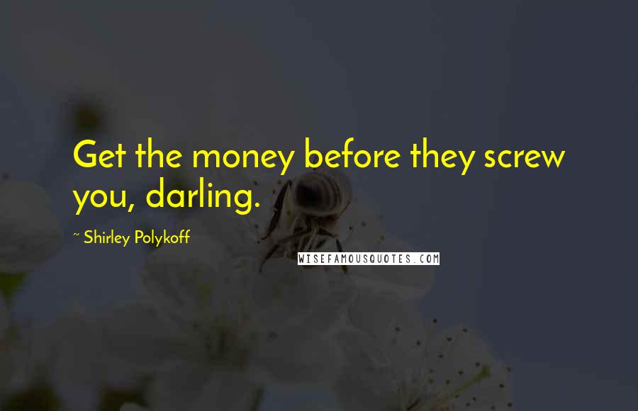 Shirley Polykoff Quotes: Get the money before they screw you, darling.