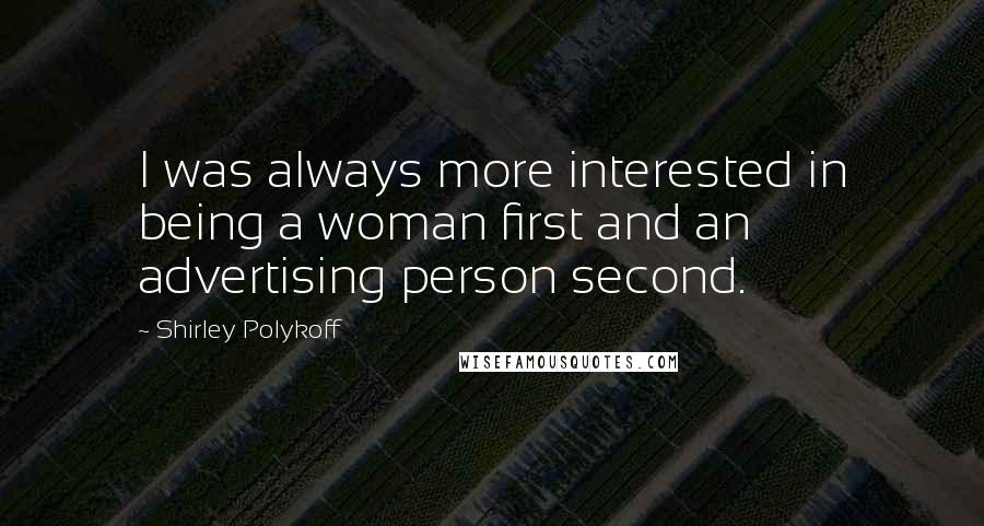 Shirley Polykoff Quotes: I was always more interested in being a woman first and an advertising person second.