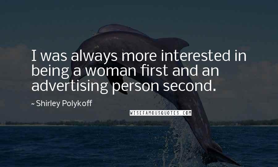 Shirley Polykoff Quotes: I was always more interested in being a woman first and an advertising person second.