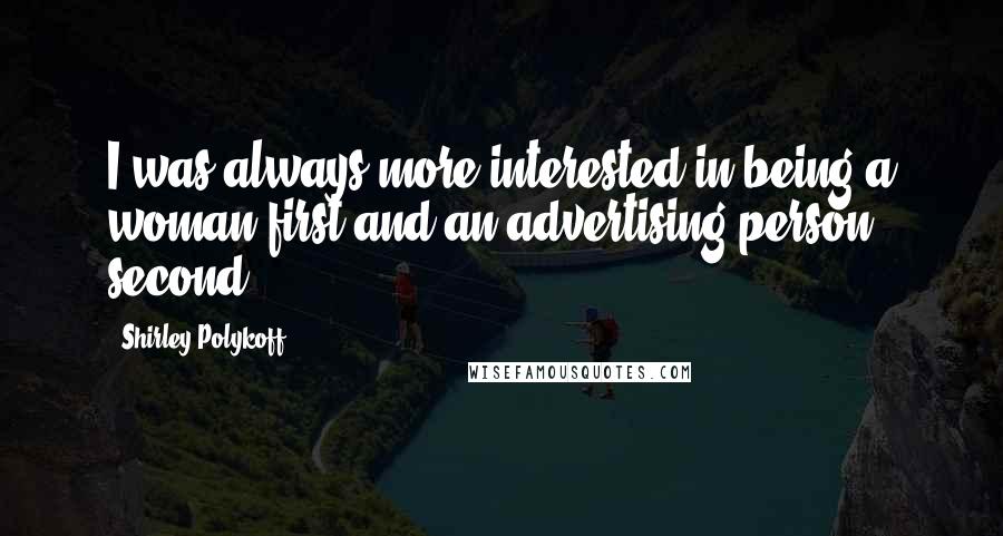 Shirley Polykoff Quotes: I was always more interested in being a woman first and an advertising person second.