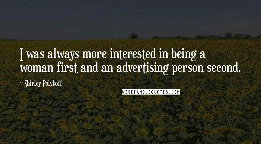 Shirley Polykoff Quotes: I was always more interested in being a woman first and an advertising person second.