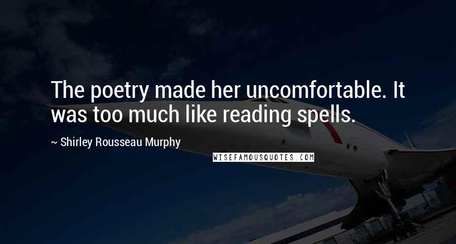 Shirley Rousseau Murphy Quotes: The poetry made her uncomfortable. It was too much like reading spells.