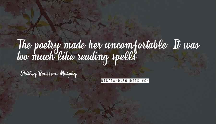 Shirley Rousseau Murphy Quotes: The poetry made her uncomfortable. It was too much like reading spells.