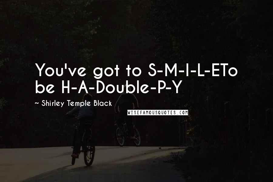 Shirley Temple Black Quotes: You've got to S-M-I-L-ETo be H-A-Double-P-Y