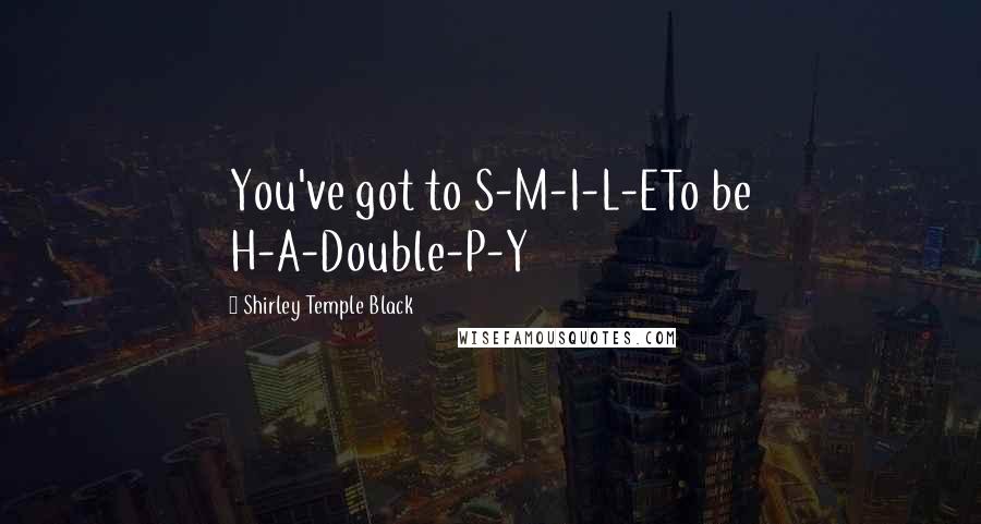 Shirley Temple Black Quotes: You've got to S-M-I-L-ETo be H-A-Double-P-Y