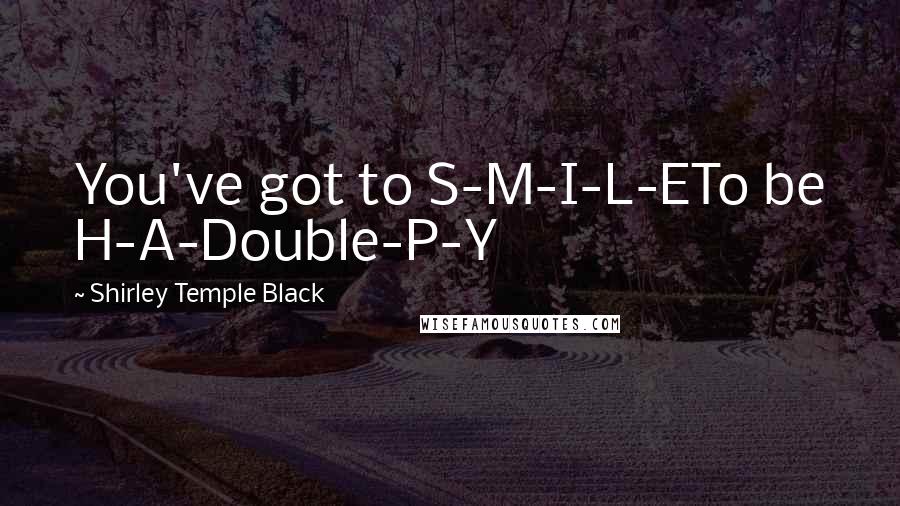 Shirley Temple Black Quotes: You've got to S-M-I-L-ETo be H-A-Double-P-Y