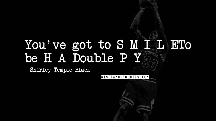 Shirley Temple Black Quotes: You've got to S-M-I-L-ETo be H-A-Double-P-Y