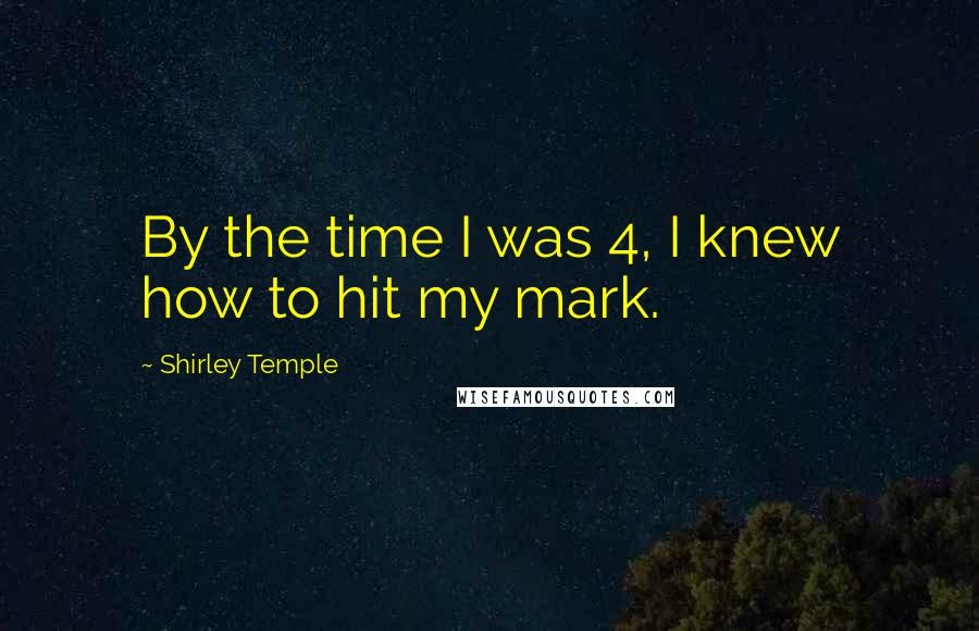 Shirley Temple Quotes: By the time I was 4, I knew how to hit my mark.